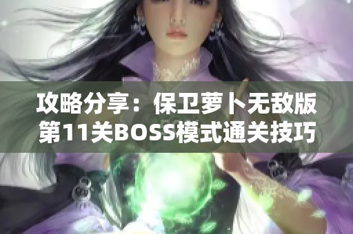 攻略分享：保卫萝卜无敌版第11关BOSS模式通关技巧解析