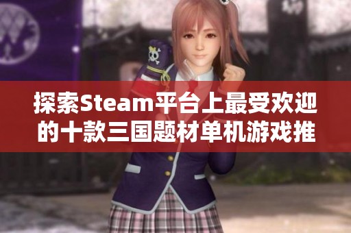 探索Steam平台上最受欢迎的十款三国题材单机游戏推荐