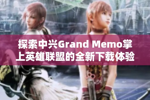 探索中兴Grand Memo掌上英雄联盟的全新下载体验与使用指南