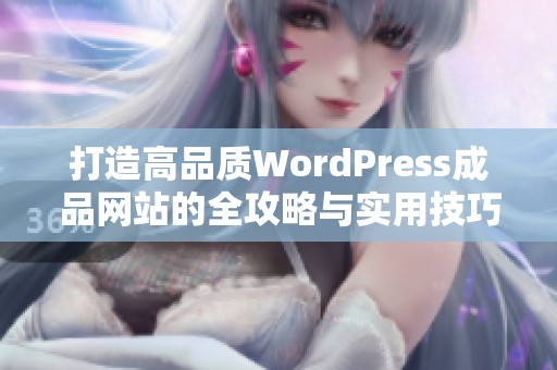 打造高品质WordPress成品网站的全攻略与实用技巧