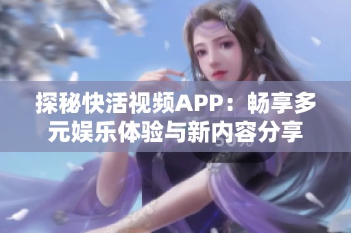 探秘快活视频APP：畅享多元娱乐体验与新内容分享