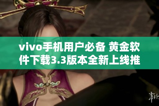 vivo手机用户必备 黄金软件下载3.3版本全新上线推荐