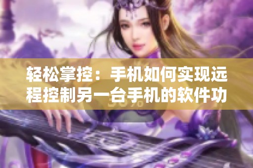 轻松掌控：手机如何实现远程控制另一台手机的软件功能