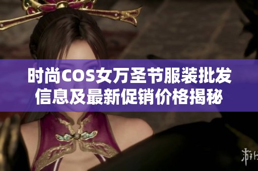 时尚COS女万圣节服装批发信息及最新促销价格揭秘