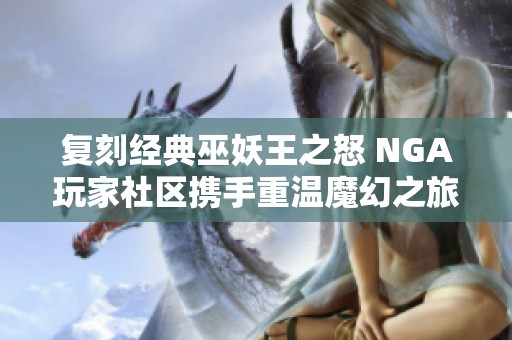 复刻经典巫妖王之怒 NGA玩家社区携手重温魔幻之旅