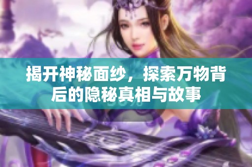 揭开神秘面纱，探索万物背后的隐秘真相与故事