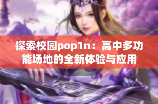 探索校园pop1n：高中多功能场地的全新体验与应用