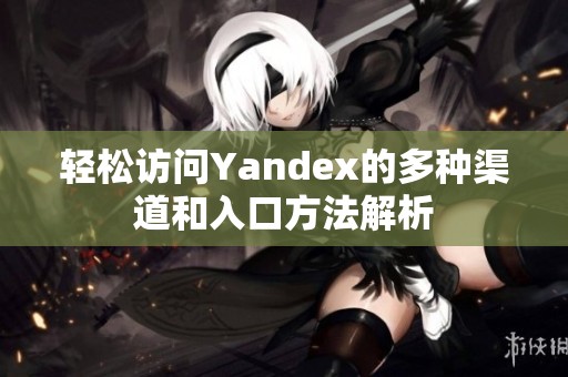 轻松访问Yandex的多种渠道和入口方法解析