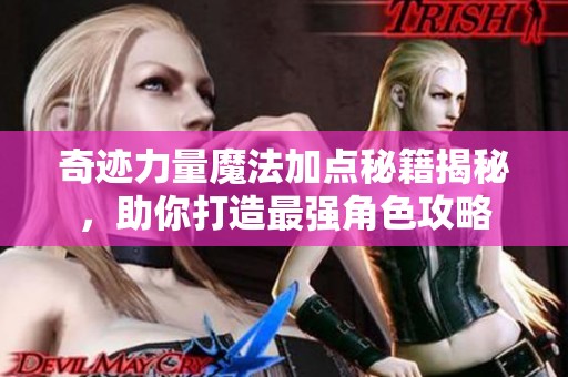 奇迹力量魔法加点秘籍揭秘，助你打造最强角色攻略