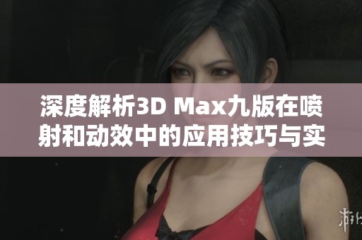 深度解析3D Max九版在喷射和动效中的应用技巧与实战攻略