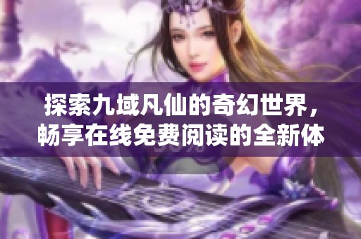 探索九域凡仙的奇幻世界，畅享在线免费阅读的全新体验