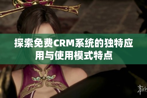 探索免费CRM系统的独特应用与使用模式特点