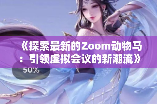 《探索最新的Zoom动物马：引领虚拟会议的新潮流》