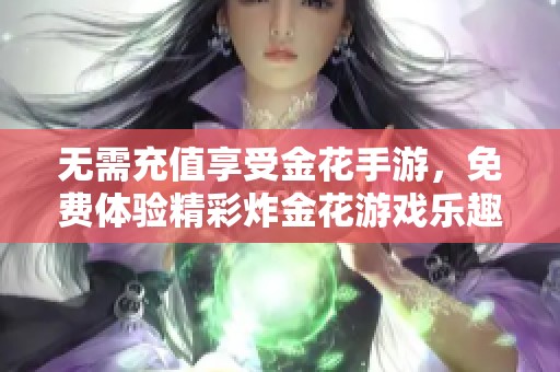 无需充值享受金花手游，免费体验精彩炸金花游戏乐趣