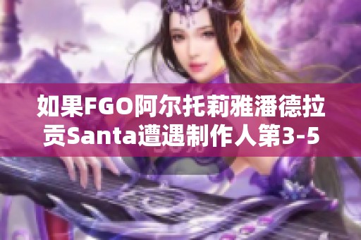 如果FGO阿尔托莉雅潘德拉贡Santa遭遇制作人第3-5关卡困境该如何解决