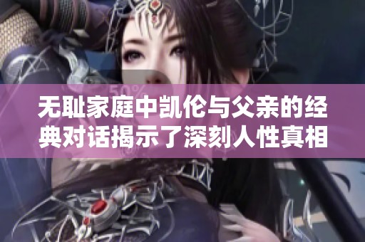 无耻家庭中凯伦与父亲的经典对话揭示了深刻人性真相