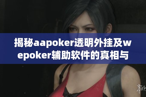 揭秘aapoker透明外挂及wepoker辅助软件的真相与风险