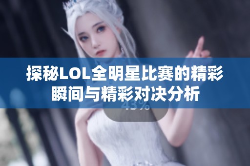 探秘LOL全明星比赛的精彩瞬间与精彩对决分析