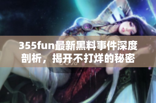 355fun最新黑料事件深度剖析，揭开不打烊的秘密