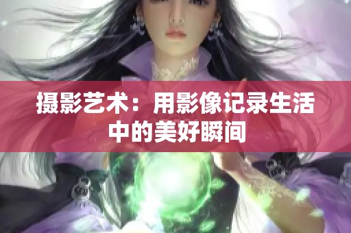 摄影艺术：用影像记录生活中的美好瞬间