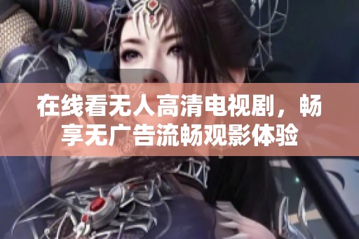 在线看无人高清电视剧，畅享无广告流畅观影体验