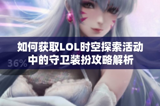 如何获取LOL时空探索活动中的守卫装扮攻略解析