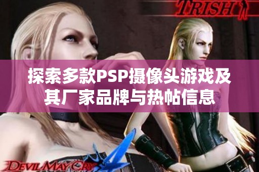 探索多款PSP摄像头游戏及其厂家品牌与热帖信息