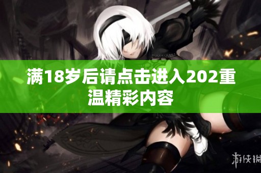 满18岁后请点击进入202重温精彩内容