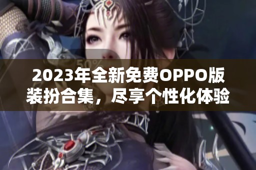 2023年全新免费OPPO版装扮合集，尽享个性化体验