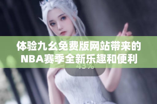 体验九幺免费版网站带来的NBA赛季全新乐趣和便利