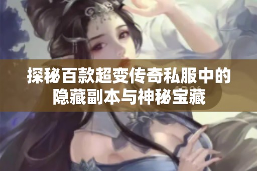 探秘百款超变传奇私服中的隐藏副本与神秘宝藏