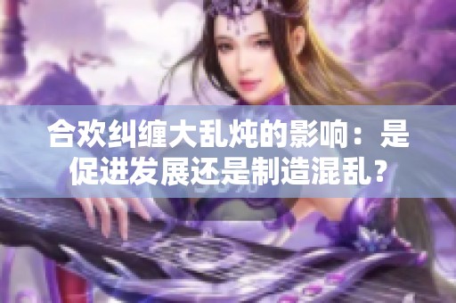 合欢纠缠大乱炖的影响：是促进发展还是制造混乱？