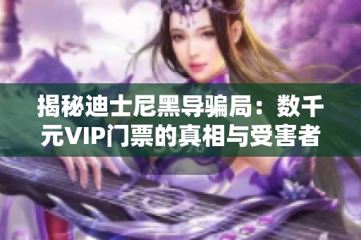 揭秘迪士尼黑导骗局：数千元VIP门票的真相与受害者故事