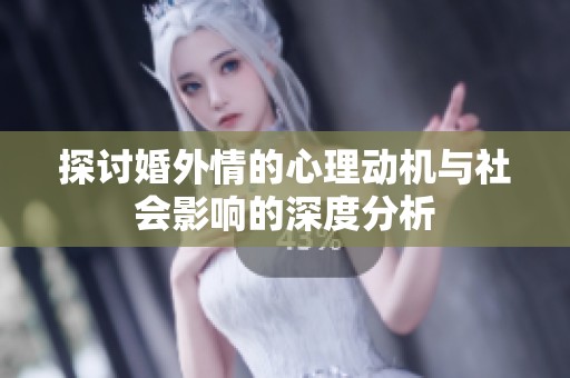 探讨婚外情的心理动机与社会影响的深度分析