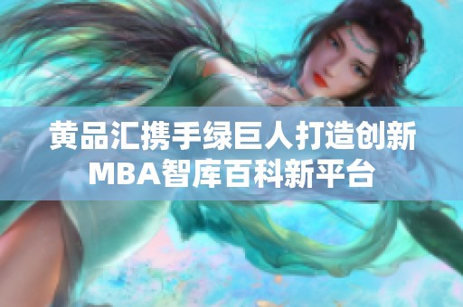 黄品汇携手绿巨人打造创新MBA智库百科新平台