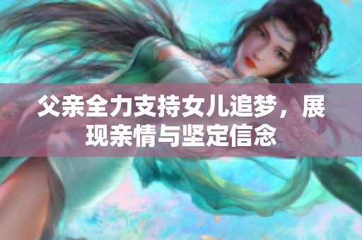 父亲全力支持女儿追梦，展现亲情与坚定信念