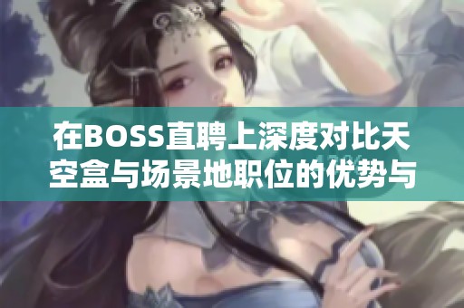 在BOSS直聘上深度对比天空盒与场景地职位的优势与发展前景