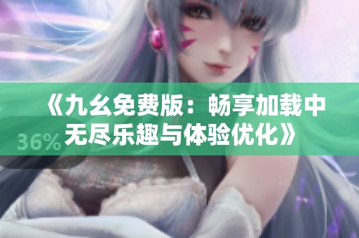 《九幺免费版：畅享加载中无尽乐趣与体验优化》