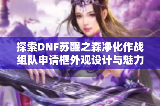 探索DNF苏醒之森净化作战组队申请框外观设计与魅力分析