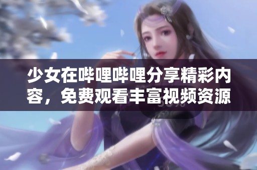 少女在哔哩哔哩分享精彩内容，免费观看丰富视频资源