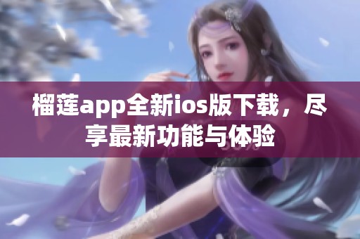 榴莲app全新ios版下载，尽享最新功能与体验