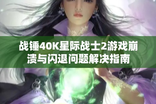 战锤40K星际战士2游戏崩溃与闪退问题解决指南