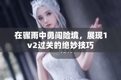 在骤雨中勇闯险境，展现1v2过关的绝妙技巧