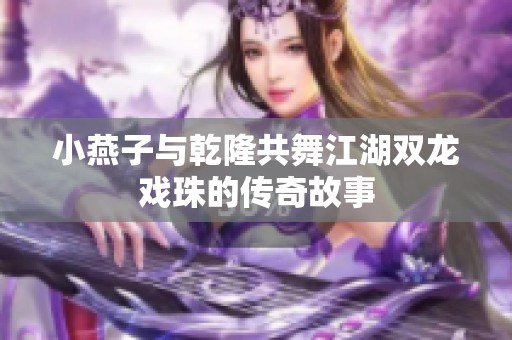 小燕子与乾隆共舞江湖双龙戏珠的传奇故事