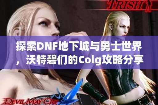 探索DNF地下城与勇士世界，沃特碧们的Colg攻略分享