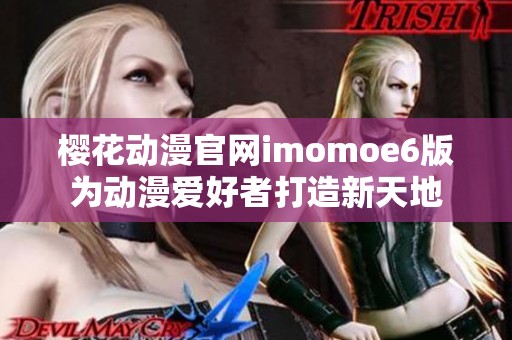 樱花动漫官网imomoe6版为动漫爱好者打造新天地