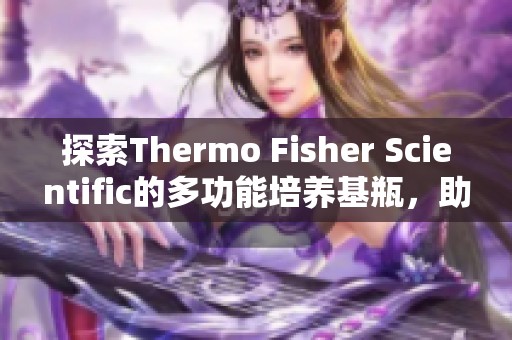 探索Thermo Fisher Scientific的多功能培养基瓶，助力实验室研究