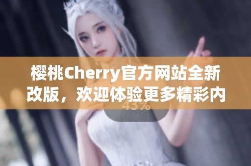 樱桃Cherry官方网站全新改版，欢迎体验更多精彩内容