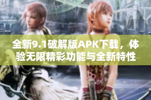 全新9.1破解版APK下载，体验无限精彩功能与全新特性