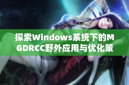 探索Windows系统下的MGDRCC野外应用与优化策略